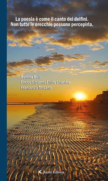 La poesia è come il canto dei delfini. Non tutte le orecchie possono percepirla - Bettina Belli,Enrico Giovanni Elidio Chiastra,Francesco Toscano - ebook