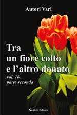 Tra un fiore colto e l'altro donato. Vol. 16\2