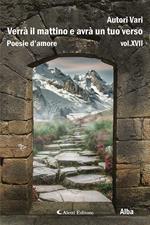 Verrà il mattino e avrà un tuo verso. Vol. 17: Alba.