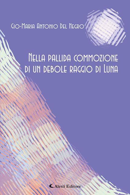 Nella pallida commozione di un debole raggio di lLuna - Gio-Maria Antonio Del Negro - copertina