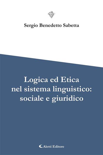 Logica ed etica nel sistema linguistico: sociale e giuridico - Sergio Benedetto Sabetta - ebook
