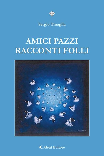 Amici pazzi. Racconti folli - Sergio Tinaglia - copertina