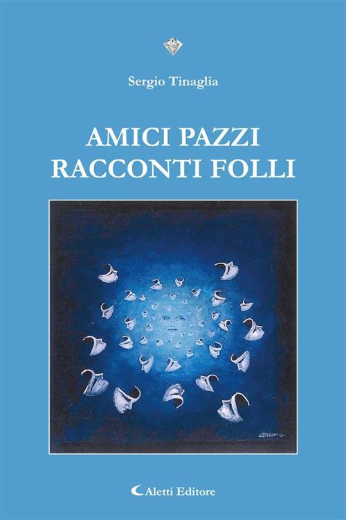 Amici pazzi. Racconti folli - Sergio Tinaglia - ebook