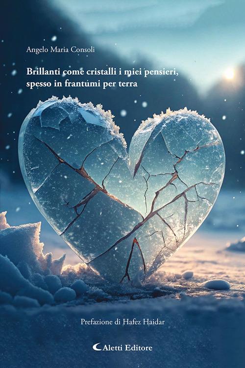 Brillanti come cristalli i miei pensieri, spesso in frantumi per terra - Angelo Maria Consoli - copertina