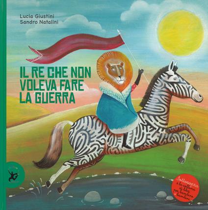 Il re che non voleva fare la guerra. Ediz. illustrata - Lucia Giustini - copertina