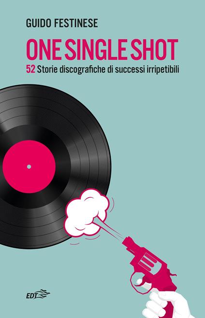 One single shot. 52 storie discografiche di successi irripetibili - Guido Festinese - copertina