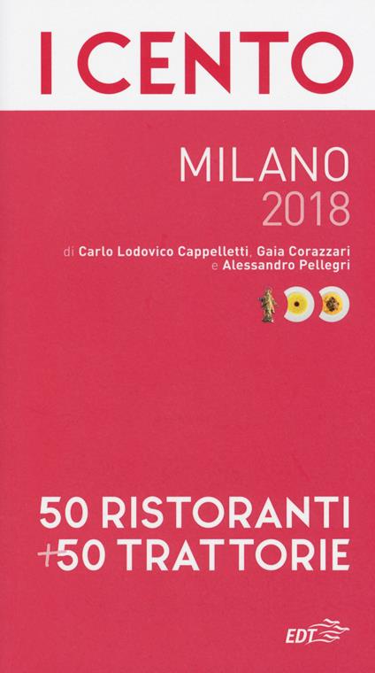 I cento Milano 2018. 50 ristoranti + 50 trattorie - Carlo Lodovico Cappelletti,Gaia Corazzari,Alessandro Pellegri - copertina