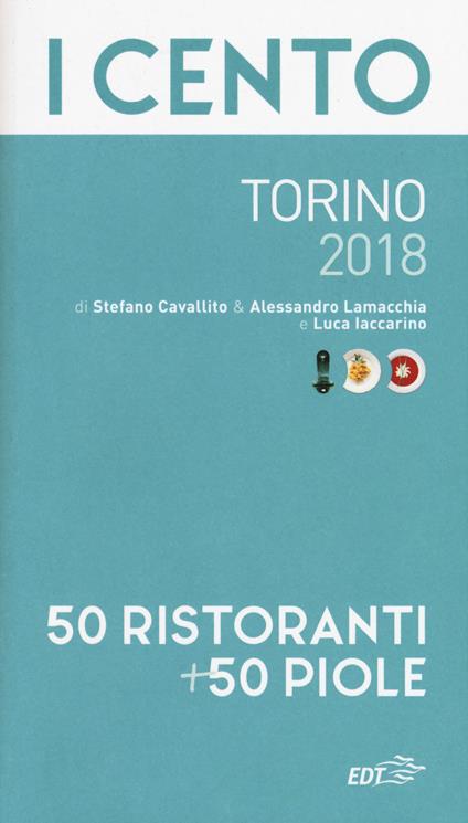 I cento di Torino 2018. 50 ristoranti + 50 piole - Stefano Cavallito,Alessandro Lamacchia,Luca Iaccarino - copertina
