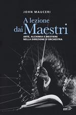 A lezione dai maestri. Arte, alchimia e mestiere nella direzione d'orchestra