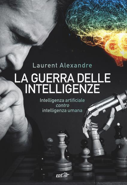 La guerra delle intelligenze. Intelligenza artificiale «contro» intelligenza umana - Laurent Alexandre - copertina