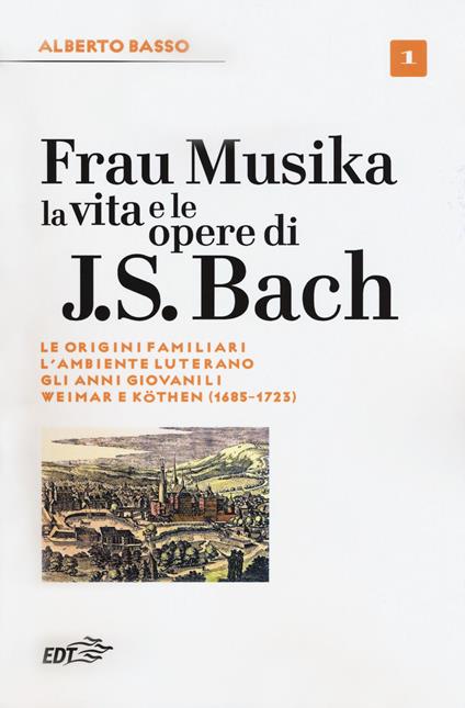 Frau Musika. La vita e le opere di J. S. Bach. Vol. 1: origini familiari, l'ambiente luterano, gli anni giovanili, Weimar e Köthen (1685-1723), Le. - Alberto Basso - copertina