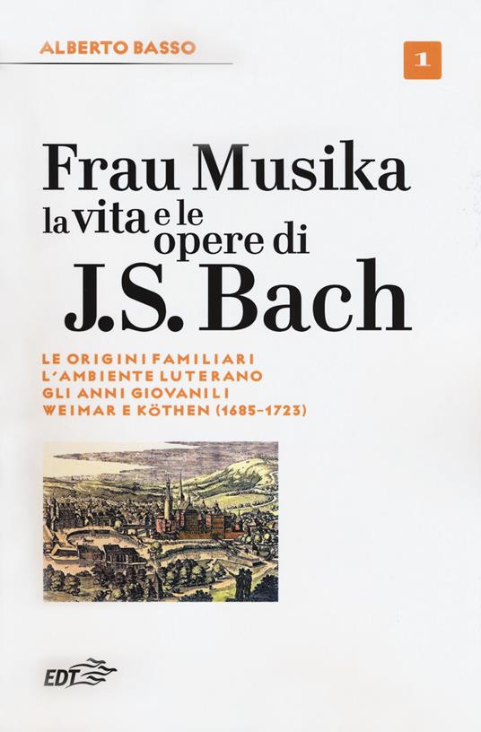 Frau Musika. La vita e le opere di J. S. Bach. Vol. 1: origini familiari, l'ambiente luterano, gli anni giovanili, Weimar e Köthen (1685-1723), Le. - Alberto Basso - copertina