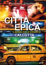 Città epica. Il mondo sulle strade di Calcutta