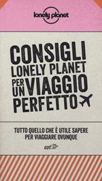 Consigli Lonely Planet per un viaggio perfetto. Tutto quello che è utile sapere per viaggiare ovunque