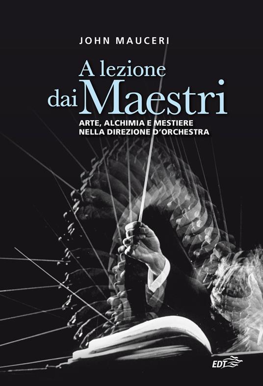 A lezione dai maestri. Arte, alchimia e mestiere nella direzione d'orchestra - John Mauceri,Davide Fassio - ebook