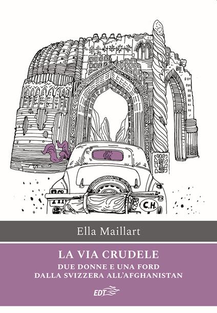 La via crudele. Due donne e una Ford dalla Svizzera all'Afghanistan - Ella Maillart - copertina