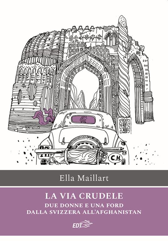 La via crudele. Due donne e una Ford dalla Svizzera all'Afghanistan - Ella Maillart - copertina