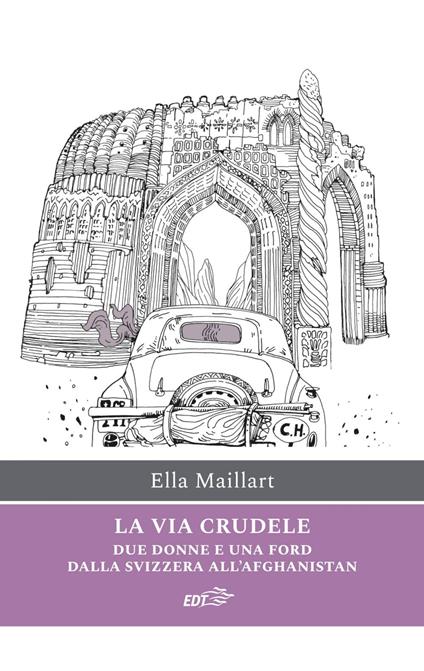La via crudele. Due donne e una Ford dalla Svizzera all'Afghanistan - Ella Maillart,Silvia Vacca - ebook