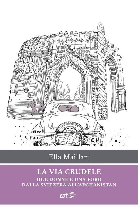 La via crudele. Due donne e una Ford dalla Svizzera all'Afghanistan - Ella Maillart,Silvia Vacca - ebook