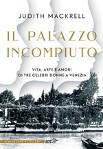 Il palazzo incompiuto. Vita, arte e amori di tre celebri donne a Venezia