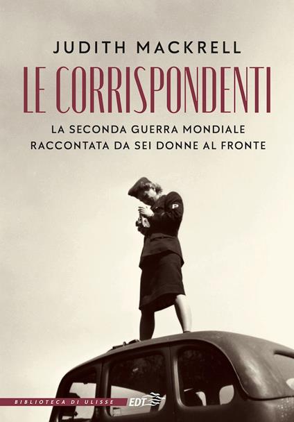 Le corrispondenti. La seconda guerra mondiale raccontata da sei donne al fronte - Judith Mackrell,Anna Lovisolo - ebook