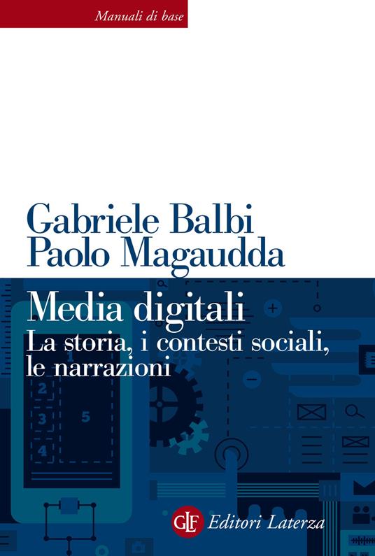 Media digitali. La storia, i contesti sociali, le narrazioni - Gabriele Balbi,Paolo Magaudda - copertina