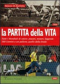 La partita della vita. Tutti i mondiali di calcio: piaceri, misteri, leggende. 360 Uomini e un pallone, quello della finale - Sergio Di Battista - copertina