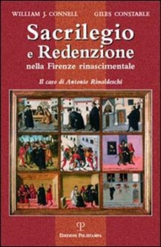 Sacrilegio e redenzione nella Firenze rinascimentale. Il caso di Antonio Rinaldeschi - William J. Connell - 2