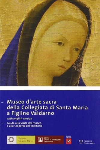 Museo d'arte sacra della Collegiata di Santa Maria a Figline Valdarno. Guida alla visita del museo e alla scoperta del territorio. Ediz. italiana e inglese - copertina