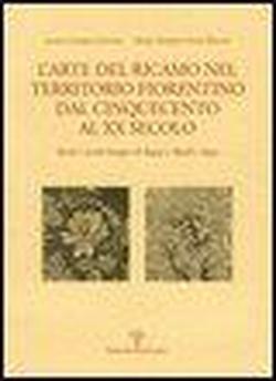 L' arte del ricamo nel territorio fiorentino dal Cinquecento al XX secolo. Parati e arredi liturgici di Bagno a Ripoli e Signa - Laura Casprini Gentile,M. Emirena Tozzi Bellini - 2