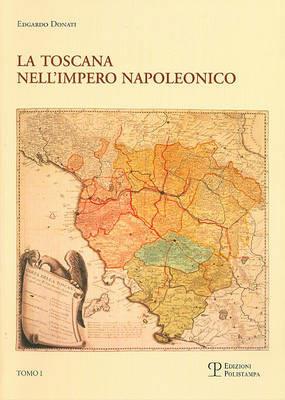 La Toscana nell'impero napoleonico. L'imposizione del modello e il processo di integrazione (1807-1809) - Edgardo Donati - copertina