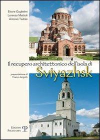 Il recupero architettonico dell'isola di Sviyazhsh - Ettore Guglielmi,Lorenzo Mattioli,Antonio Taddei - copertina
