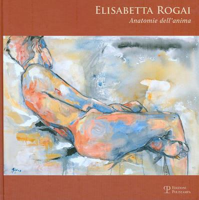 Elisabetta Rogai. Anatomie dell'anima. Ediz. italiana e inglese - copertina