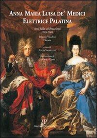 Anna Maria Luisa de' Medici. Elettrice Palatina. Atti delle celebrazioni 2005-2008 - copertina