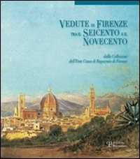 Vedute di Firenze tra il Seicento e il Novecento. Dalla collezione dell'Ente Cassa di Risparmio di Firenze