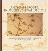 Antichi percorsi in Mugello e val di Sieve. Itinerari di storia, arte e umanità in una terra toscana - copertina