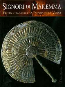 Signori di Maremma. Elites etrusche fra Populonia e Vulci. Ediz. illustrata