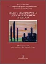 Come fu contrastato lo sfascio urbanistico in Toscana. Toscana (1972-1993). La commissione regionale urbanistica. Resoconto di una esperienza