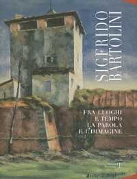 Sigfrido Bartolini. Fra luoghi e tempo la parola e l'immagine. Ediz. illustrata