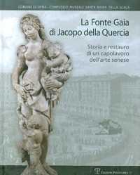 La Fonte Gaia di Jacopo della Quercia. Storia e restauro di un capolavoro dell'arte senese. Ediz. illustrata