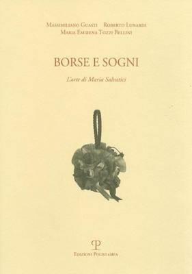 Borse e sogni. L'arte di Maria Salvatici - Massimiliano Guasti,Roberto Lunardi,M. Emirena Tozzi Bellini - copertina