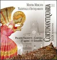 Cortonantiquaria 2011. 49ª edizione Mostra mercato nazionale d'antiquariato. Ediz. illustrata