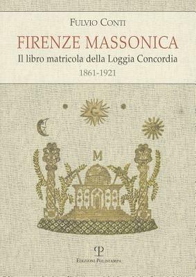 Firenze massonica. Il libro matricola della Loggia Concordia (1861-1921) - Fulvio Conti - copertina