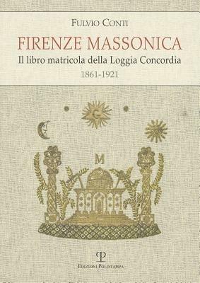 Firenze massonica. Il libro matricola della Loggia Concordia (1861-1921) - Fulvio Conti - 2