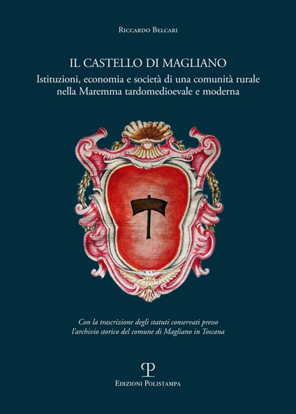 Il castello di Magliano. Istituzioni, economia e società di una comunità rurale nella Maremma tardomedioevale e moderna - Riccardo Belcari - copertina