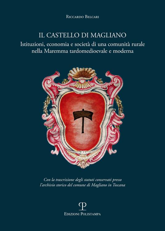 Il castello di Magliano. Istituzioni, economia e società di una comunità rurale nella Maremma tardomedioevale e moderna - Riccardo Belcari - copertina