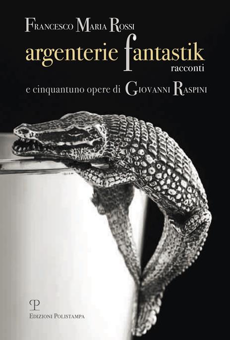 Argenterie fantastik. Racconti e cinquantuno opere di Giovanni Raspini. Ediz. illustrata - Francesco M. Rossi - copertina