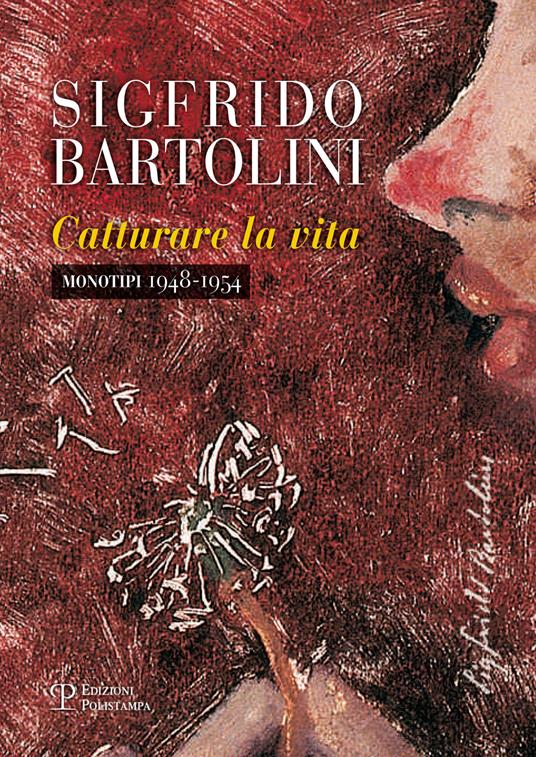 Sigfrido Bartolini. Catturare la vita. Monotipi 1948-1954. Ediz. illustrata - copertina