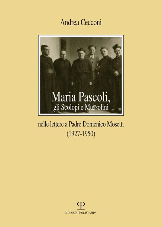 Maria Pascoli, gli Scolopi e Mussolini nelle lettere a padre Domenico Mosetti (1927-1950) - Andrea Cecconi - copertina