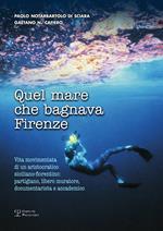 Quel mare che bagnava Firenze. Vita movimentata di un aristocratico siciliano-fiorentino. Partigiano, libero muratore, documentarista e accademico